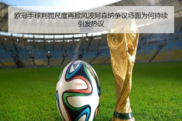 欧冠手球判罚尺度再掀风波阿森纳争议场面为何持续引发热议