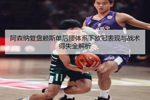 阿森纳复盘赖斯单后腰体系下欧冠表现与战术得失全解析