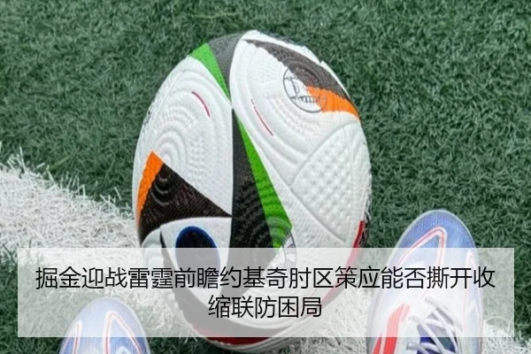 掘金迎战雷霆前瞻约基奇肘区策应能否撕开收缩联防困局