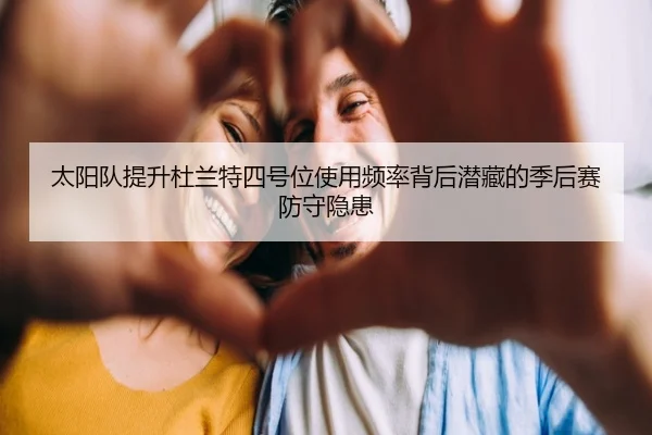 太阳队提升杜兰特四号位使用频率背后潜藏的季后赛防守隐患