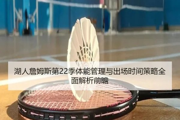 湖人詹姆斯第22季体能管理与出场时间策略全面解析前瞻