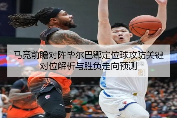 马竞前瞻对阵毕尔巴鄂定位球攻防关键对位解析与胜负走向预测