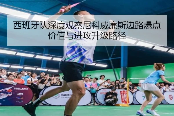 西班牙队深度观察尼科威廉斯边路爆点价值与进攻升级路径