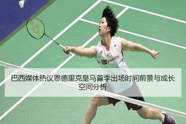 巴西媒体热议恩德里克皇马首季出场时间前景与成长空间分析
