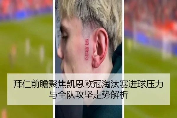 拜仁前瞻聚焦凯恩欧冠淘汰赛进球压力与全队攻坚走势解析