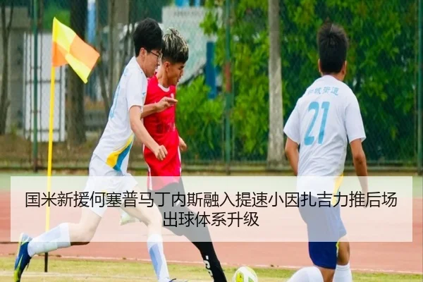 国米新援何塞普马丁内斯融入提速小因扎吉力推后场出球体系升级