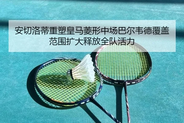 安切洛蒂重塑皇马菱形中场巴尔韦德覆盖范围扩大释放全队活力